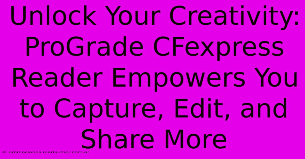 Unlock Your Creativity: ProGrade CFexpress Reader Empowers You To Capture, Edit, And Share More