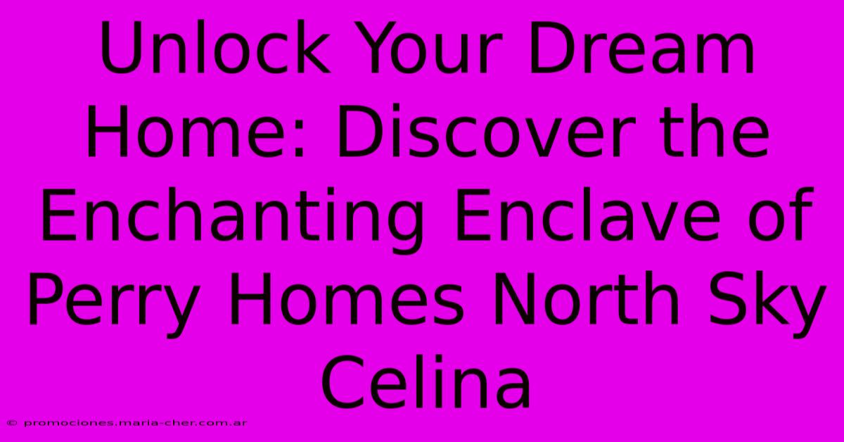 Unlock Your Dream Home: Discover The Enchanting Enclave Of Perry Homes North Sky Celina