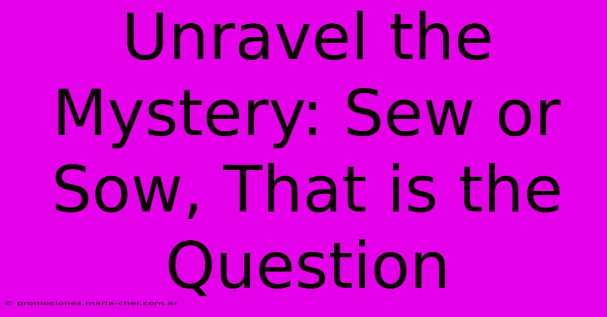 Unravel The Mystery: Sew Or Sow, That Is The Question