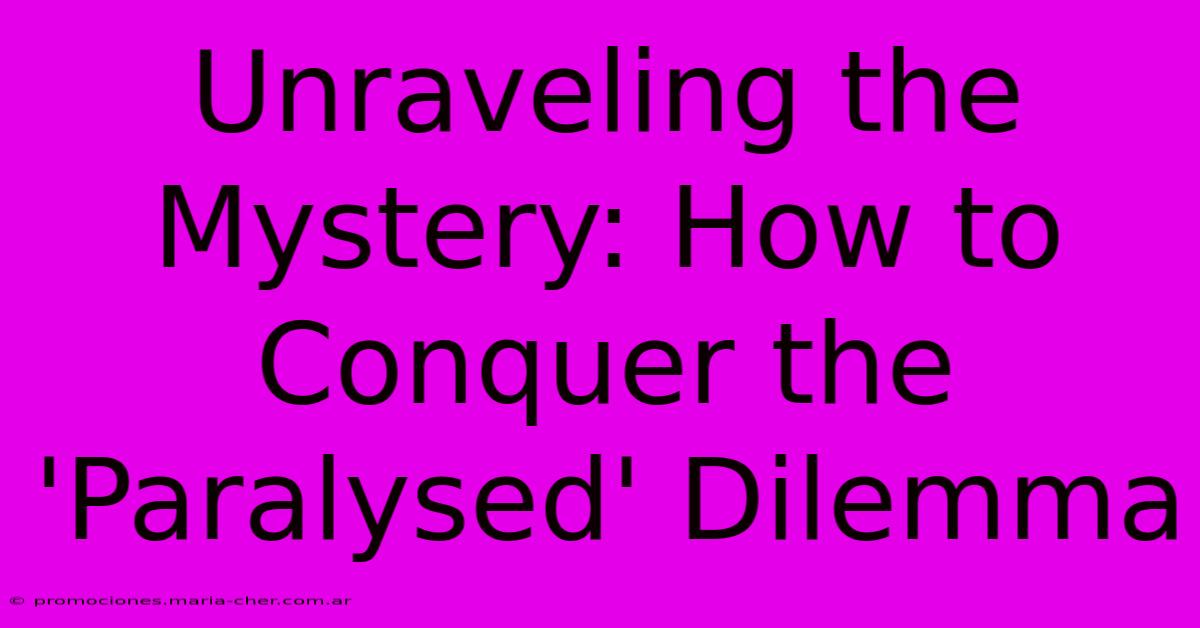 Unraveling The Mystery: How To Conquer The 'Paralysed' Dilemma