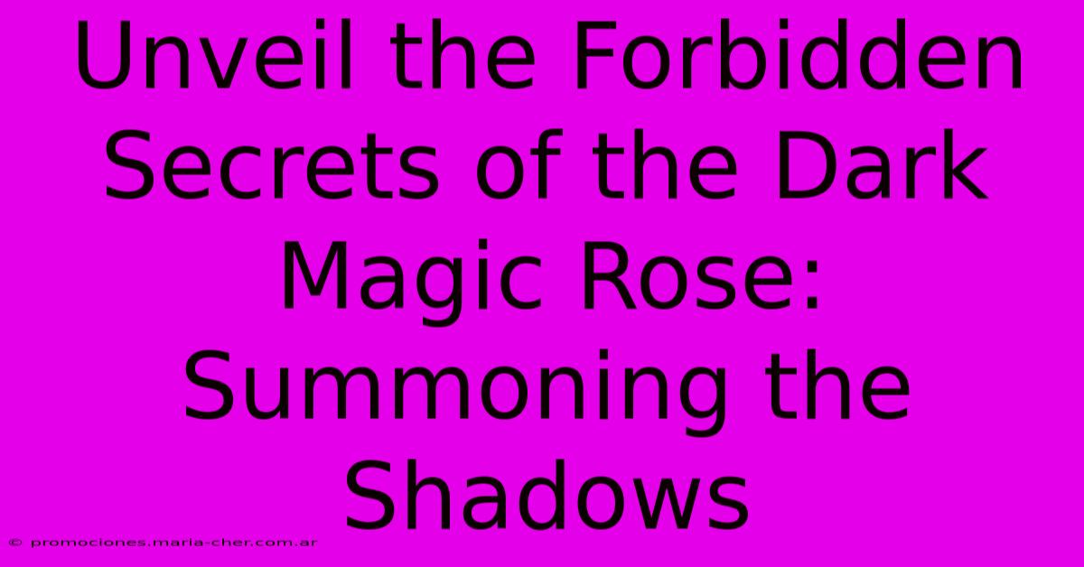 Unveil The Forbidden Secrets Of The Dark Magic Rose: Summoning The Shadows