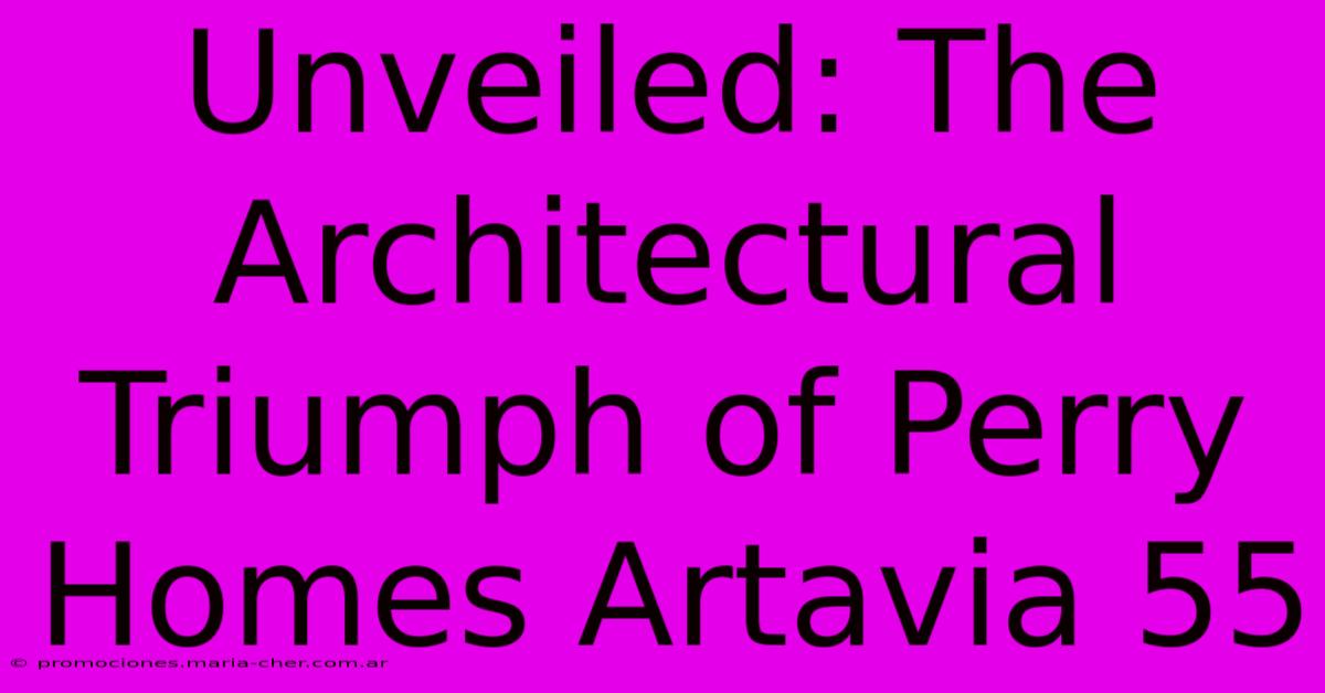 Unveiled: The Architectural Triumph Of Perry Homes Artavia 55