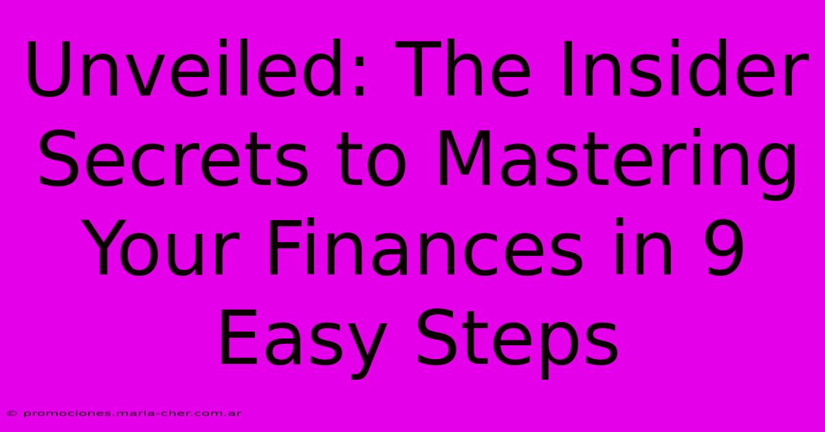 Unveiled: The Insider Secrets To Mastering Your Finances In 9 Easy Steps