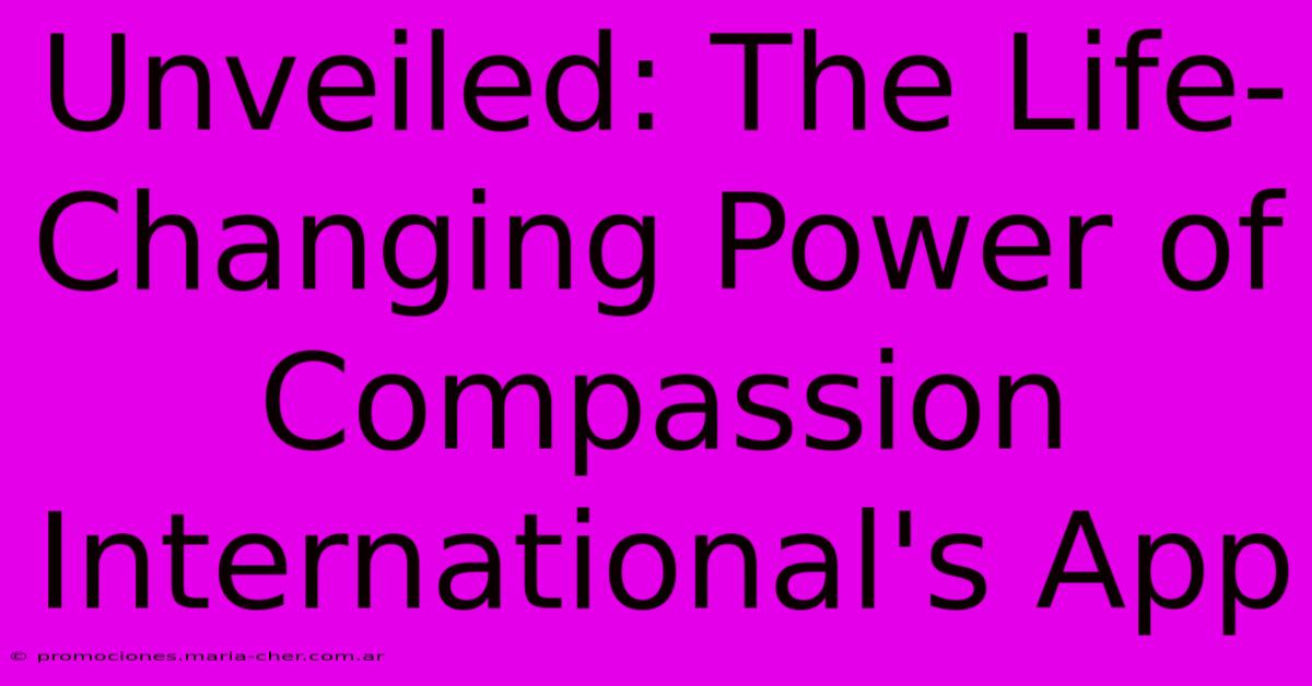 Unveiled: The Life-Changing Power Of Compassion International's App