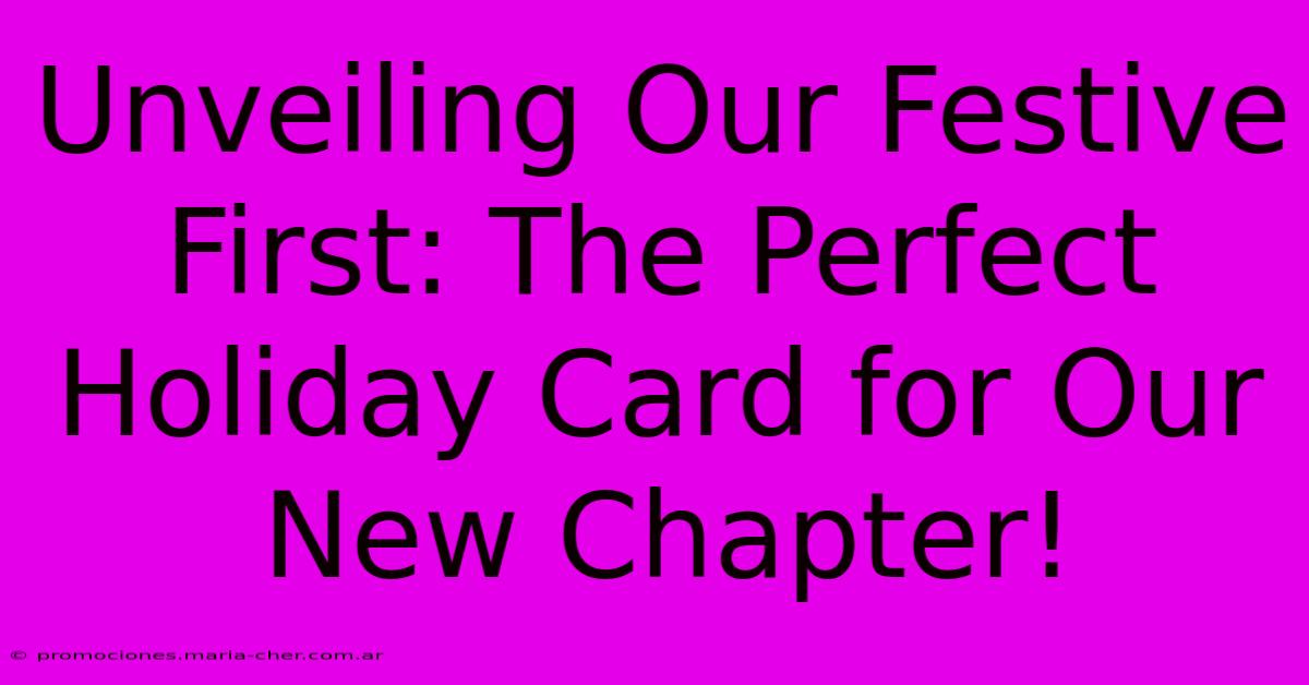 Unveiling Our Festive First: The Perfect Holiday Card For Our New Chapter!