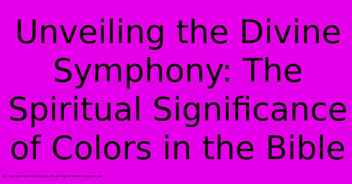 Unveiling The Divine Symphony: The Spiritual Significance Of Colors In The Bible