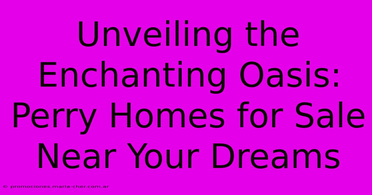 Unveiling The Enchanting Oasis: Perry Homes For Sale Near Your Dreams