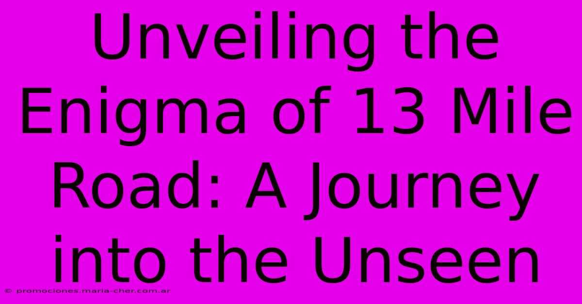 Unveiling The Enigma Of 13 Mile Road: A Journey Into The Unseen