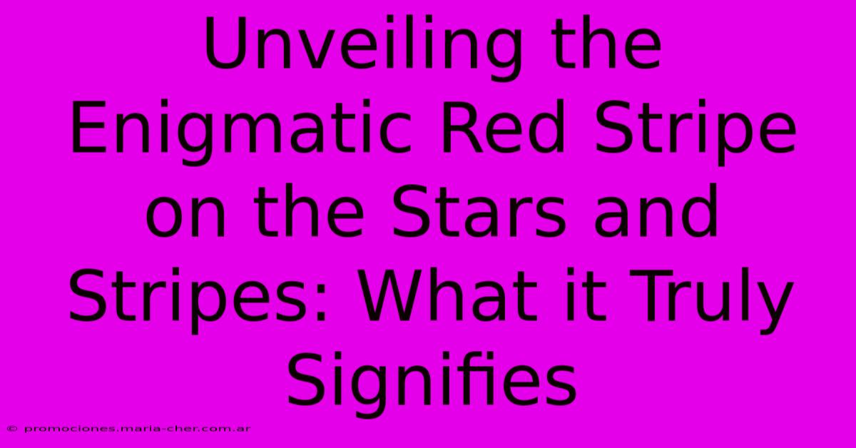 Unveiling The Enigmatic Red Stripe On The Stars And Stripes: What It Truly Signifies