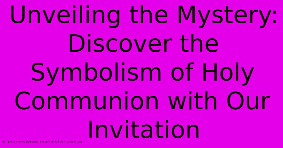 Unveiling The Mystery: Discover The Symbolism Of Holy Communion With Our Invitation