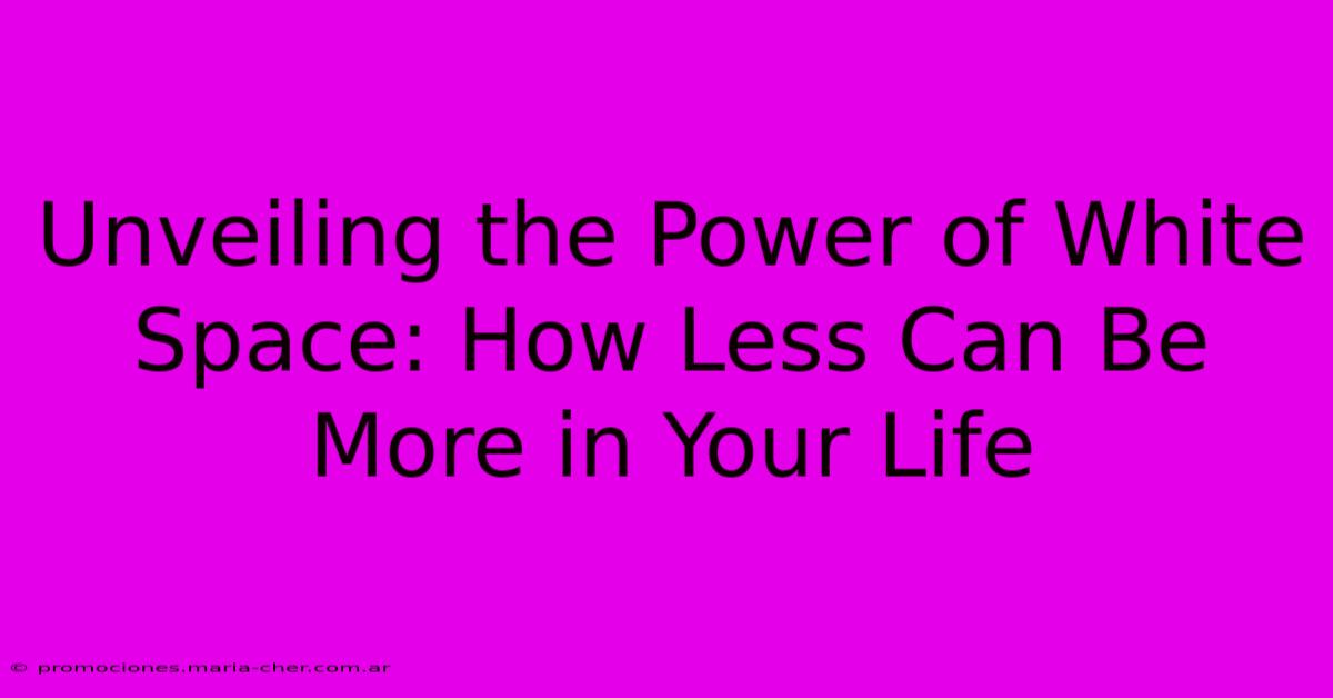 Unveiling The Power Of White Space: How Less Can Be More In Your Life