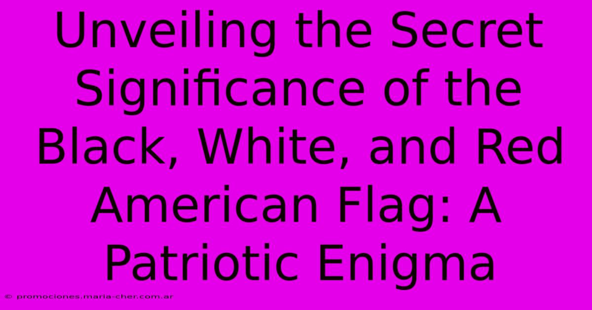 Unveiling The Secret Significance Of The Black, White, And Red American Flag: A Patriotic Enigma