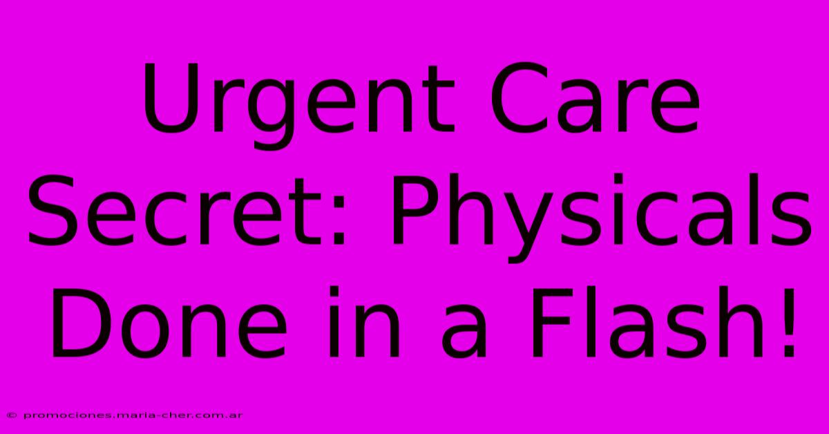 Urgent Care Secret: Physicals Done In A Flash!