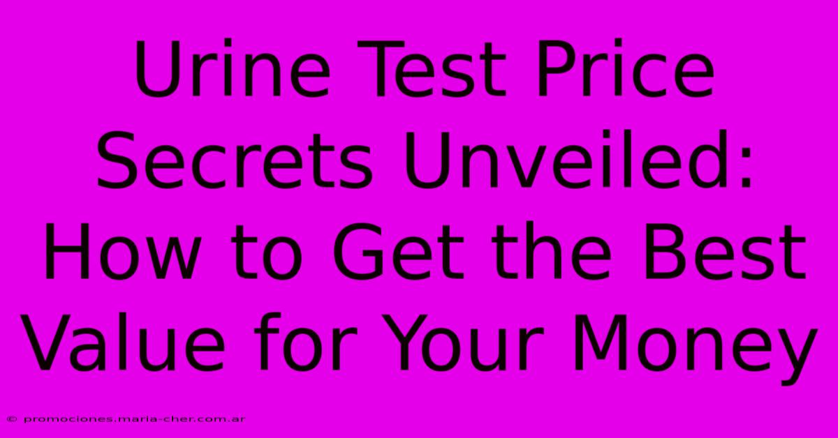 Urine Test Price Secrets Unveiled: How To Get The Best Value For Your Money