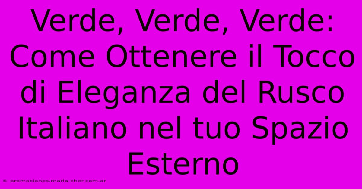 Verde, Verde, Verde: Come Ottenere Il Tocco Di Eleganza Del Rusco Italiano Nel Tuo Spazio Esterno