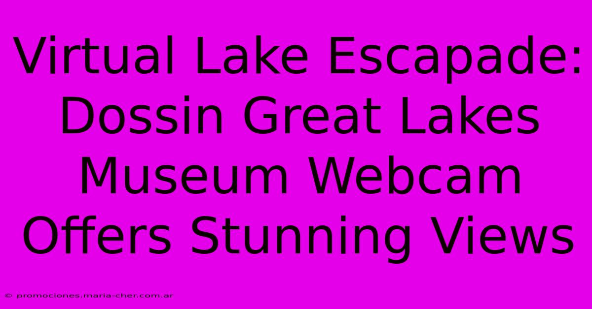 Virtual Lake Escapade: Dossin Great Lakes Museum Webcam Offers Stunning Views