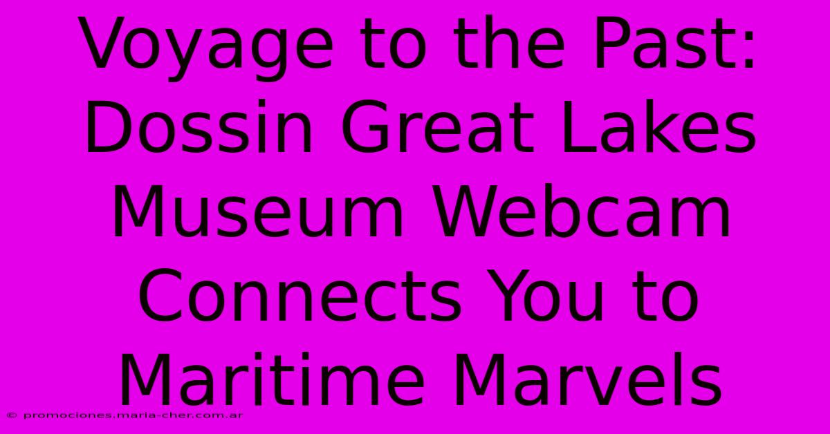 Voyage To The Past: Dossin Great Lakes Museum Webcam Connects You To Maritime Marvels