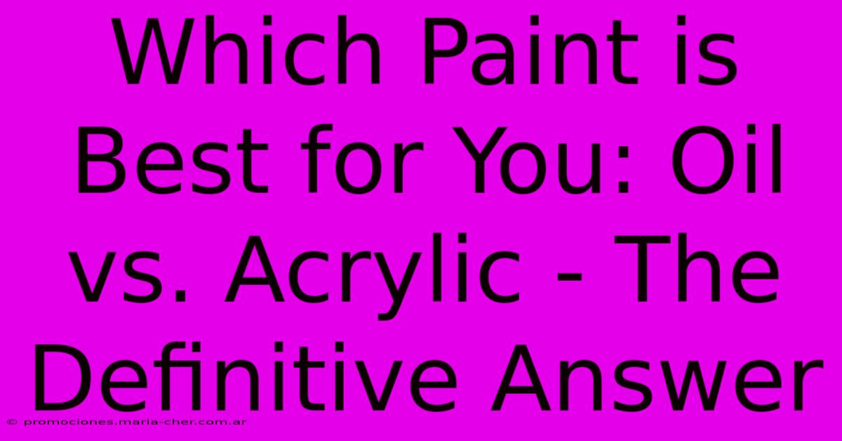 Which Paint Is Best For You: Oil Vs. Acrylic - The Definitive Answer