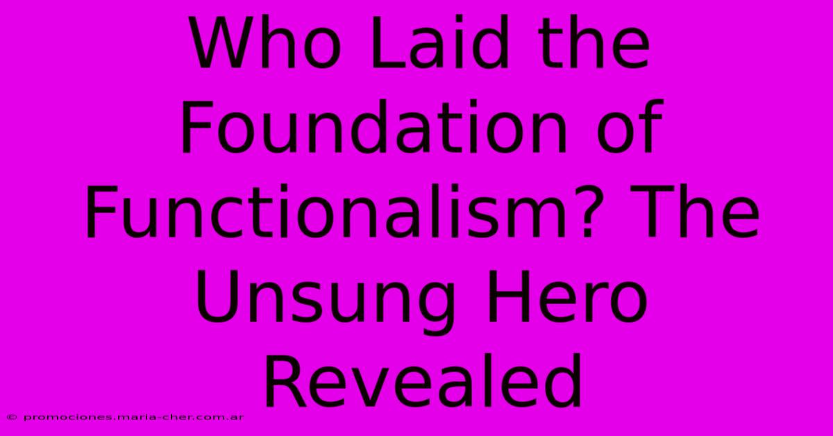 Who Laid The Foundation Of Functionalism? The Unsung Hero Revealed