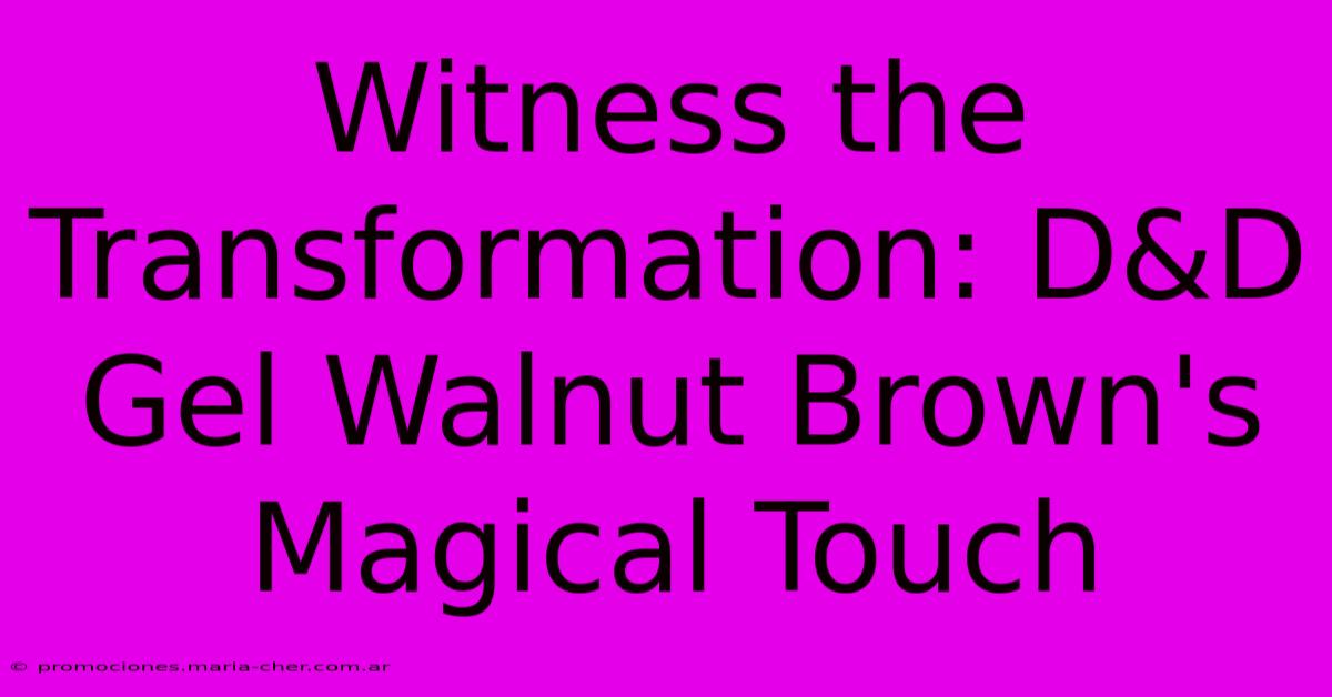 Witness The Transformation: D&D Gel Walnut Brown's Magical Touch