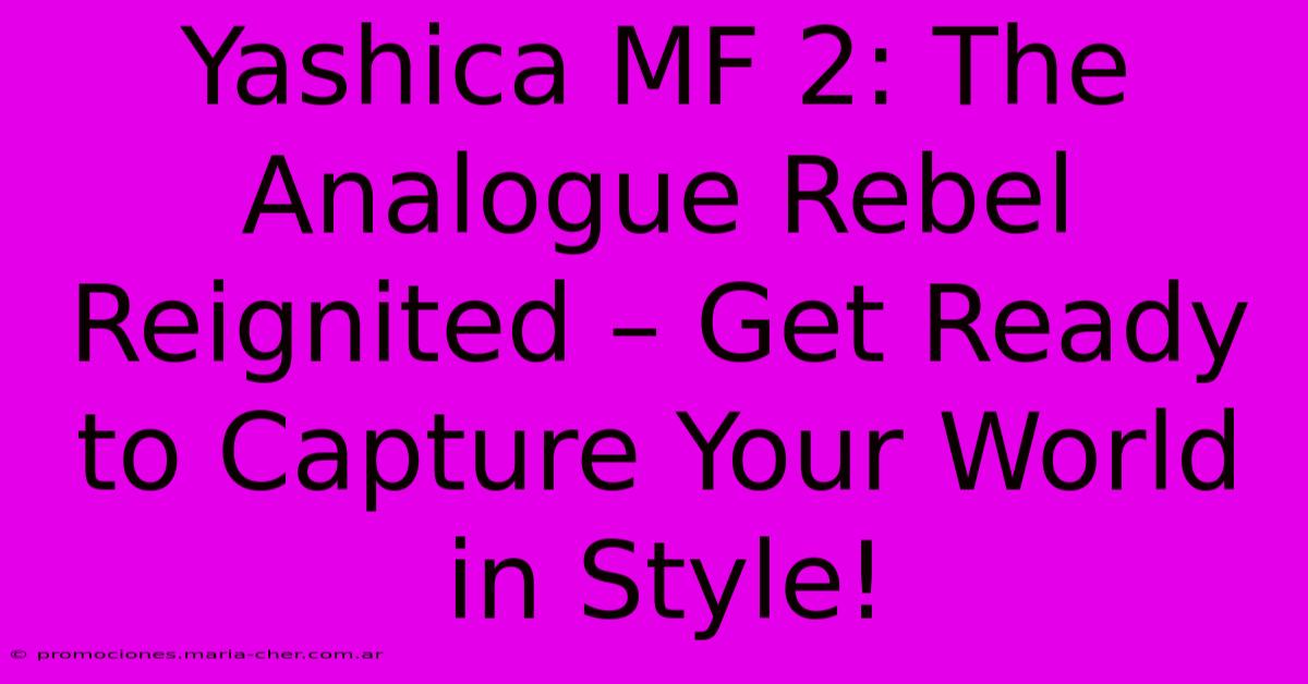 Yashica MF 2: The Analogue Rebel Reignited – Get Ready To Capture Your World In Style!