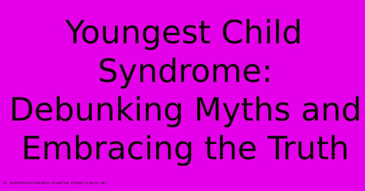 Youngest Child Syndrome: Debunking Myths And Embracing The Truth