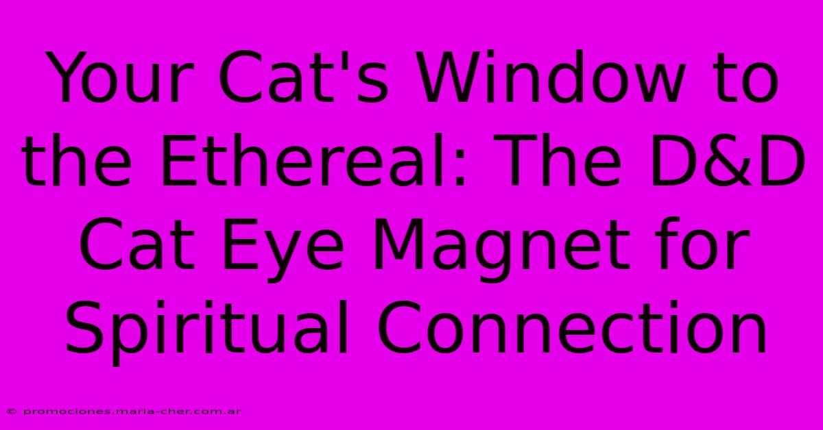 Your Cat's Window To The Ethereal: The D&D Cat Eye Magnet For Spiritual Connection