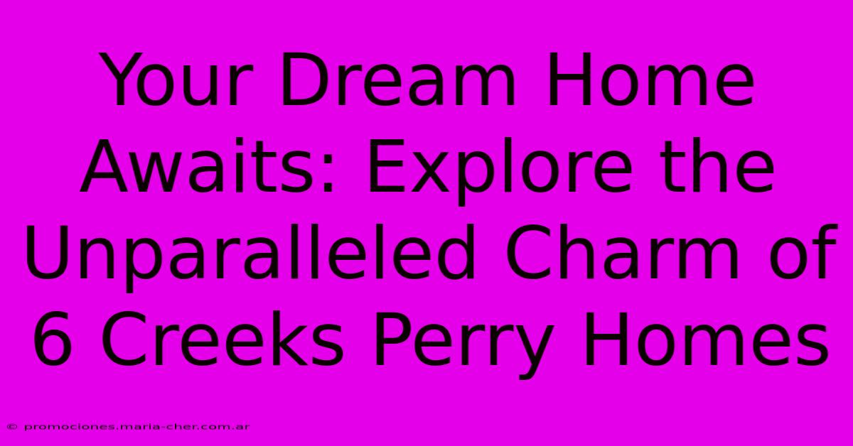 Your Dream Home Awaits: Explore The Unparalleled Charm Of 6 Creeks Perry Homes