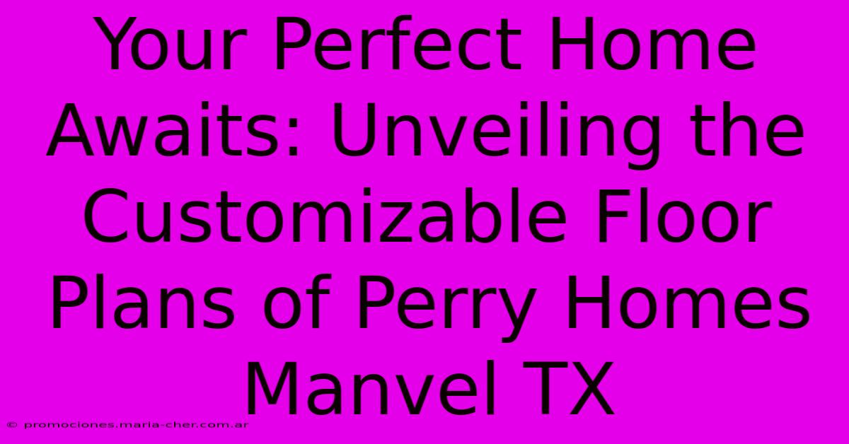 Your Perfect Home Awaits: Unveiling The Customizable Floor Plans Of Perry Homes Manvel TX