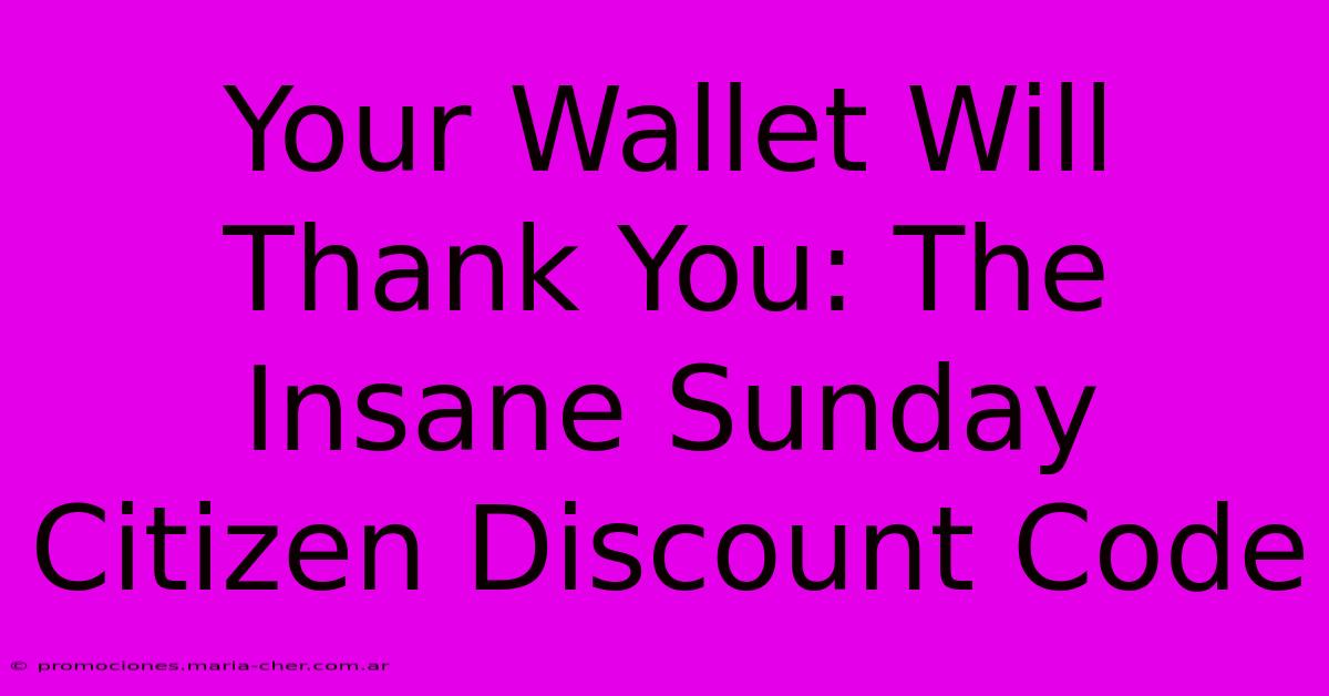 Your Wallet Will Thank You: The Insane Sunday Citizen Discount Code