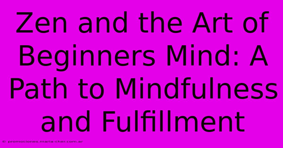 Zen And The Art Of Beginners Mind: A Path To Mindfulness And Fulfillment